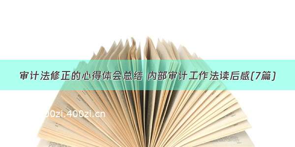 审计法修正的心得体会总结 内部审计工作法读后感(7篇)