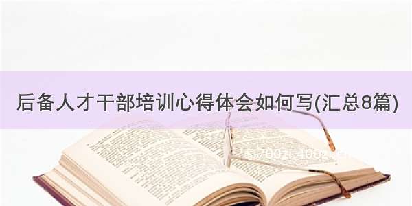 后备人才干部培训心得体会如何写(汇总8篇)