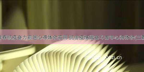 青春抗疫奋力前进心得体会实用 抗击疫情做奋斗青年心得体会(三篇)