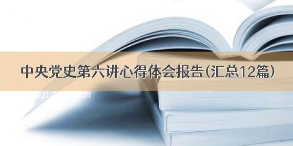 中央党史第六讲心得体会报告(汇总12篇)