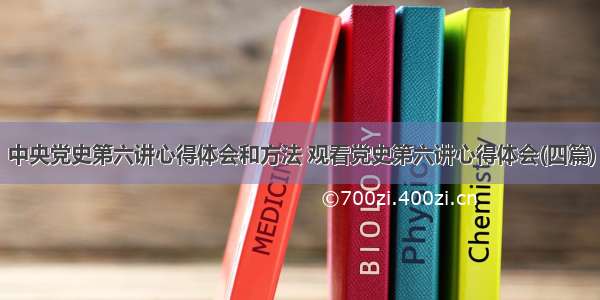 中央党史第六讲心得体会和方法 观看党史第六讲心得体会(四篇)