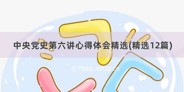 中央党史第六讲心得体会精选(精选12篇)