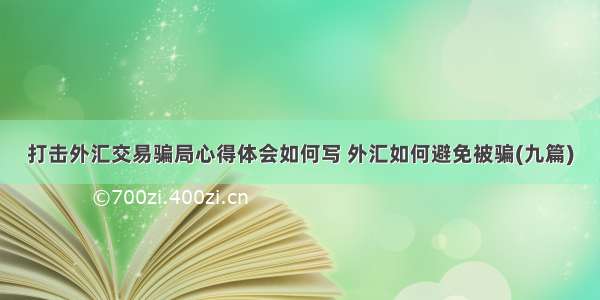 打击外汇交易骗局心得体会如何写 外汇如何避免被骗(九篇)