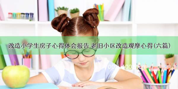 改造小学生房子心得体会报告 老旧小区改造观摩心得(六篇)