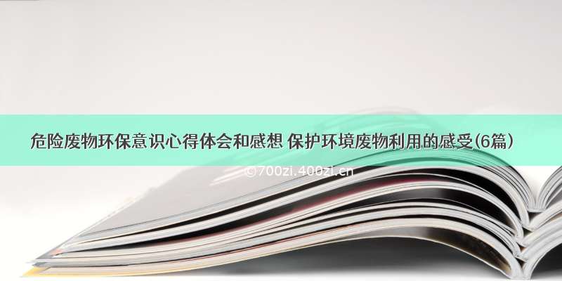 危险废物环保意识心得体会和感想 保护环境废物利用的感受(6篇)