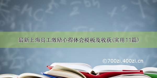 最新上海员工激励心得体会模板及收获(实用11篇)