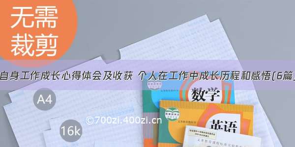 自身工作成长心得体会及收获 个人在工作中成长历程和感悟(6篇)