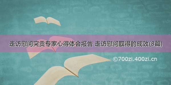 走访慰问突贡专家心得体会报告 走访慰问取得的成效(8篇)