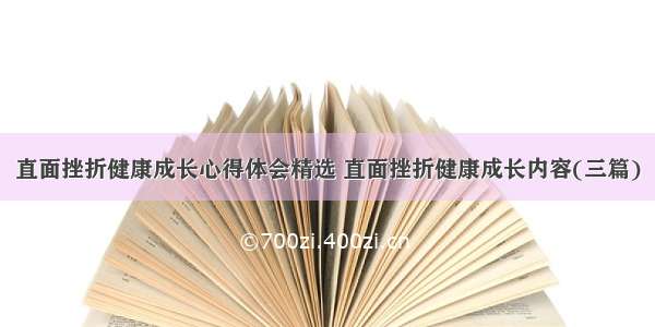 直面挫折健康成长心得体会精选 直面挫折健康成长内容(三篇)