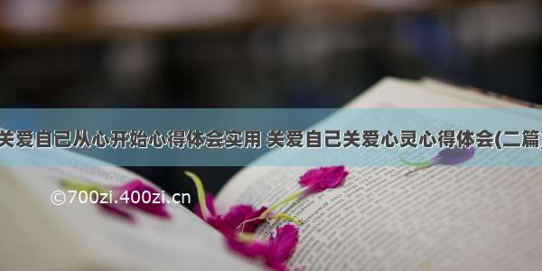 关爱自己从心开始心得体会实用 关爱自己关爱心灵心得体会(二篇)