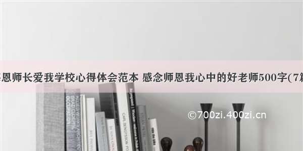 感恩师长爱我学校心得体会范本 感念师恩我心中的好老师500字(7篇)