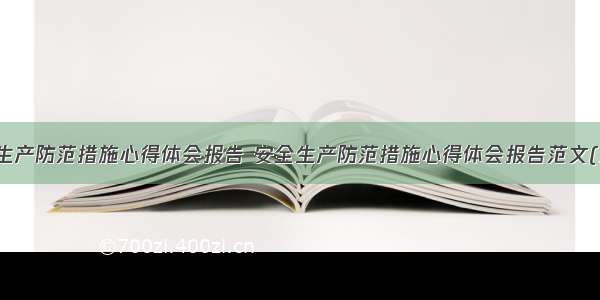 安全生产防范措施心得体会报告 安全生产防范措施心得体会报告范文(三篇)