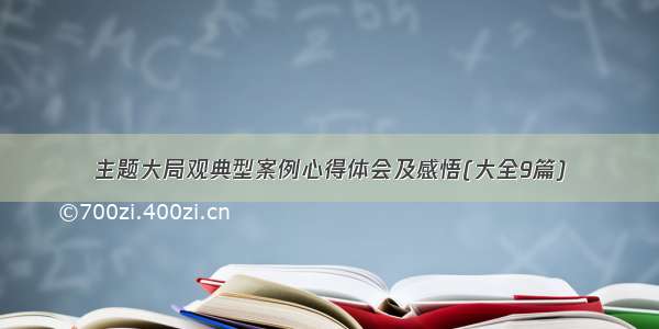 主题大局观典型案例心得体会及感悟(大全9篇)