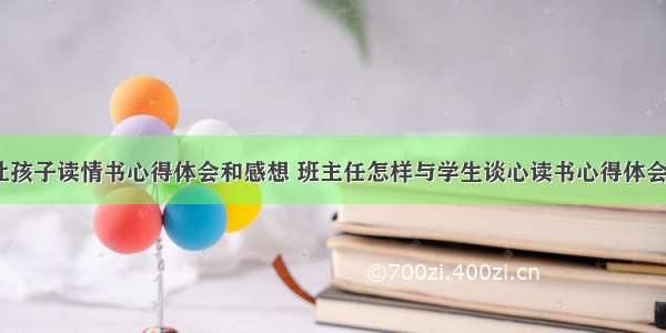 老师让孩子读情书心得体会和感想 班主任怎样与学生谈心读书心得体会(6篇)