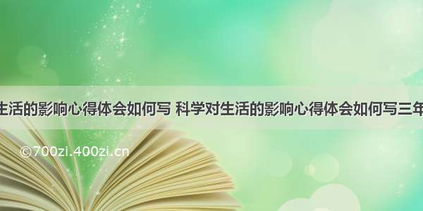 科学对生活的影响心得体会如何写 科学对生活的影响心得体会如何写三年级(5篇)