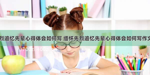 缅怀先烈追忆先辈心得体会如何写 缅怀先烈追忆先辈心得体会如何写作文(五篇)