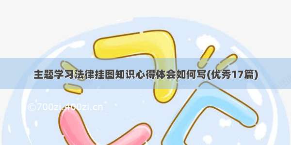 主题学习法律挂图知识心得体会如何写(优秀17篇)