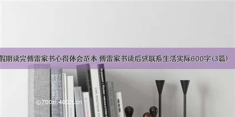 假期读完傅雷家书心得体会范本 傅雷家书读后感联系生活实际600字(3篇)