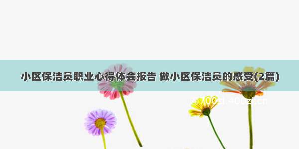 小区保洁员职业心得体会报告 做小区保洁员的感受(2篇)