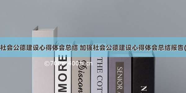 加强社会公德建设心得体会总结 加强社会公德建设心得体会总结报告(3篇)