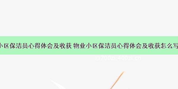 物业小区保洁员心得体会及收获 物业小区保洁员心得体会及收获怎么写(9篇)