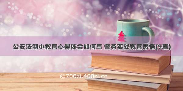 公安法制小教官心得体会如何写 警务实战教官感悟(9篇)