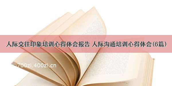 人际交往印象培训心得体会报告 人际沟通培训心得体会(6篇)