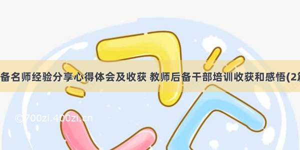 后备名师经验分享心得体会及收获 教师后备干部培训收获和感悟(2篇)