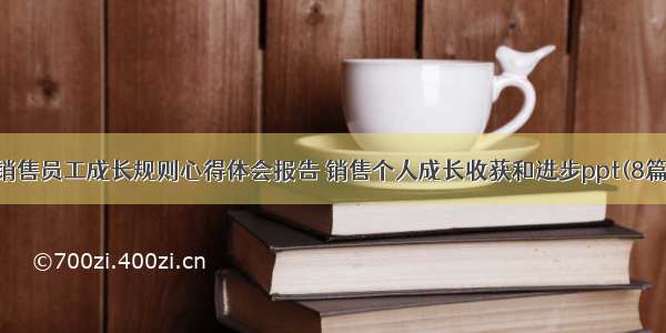 销售员工成长规则心得体会报告 销售个人成长收获和进步ppt(8篇)