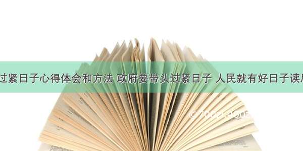 政府带头过紧日子心得体会和方法 政府要带头过紧日子 人民就有好日子读后感(四篇)