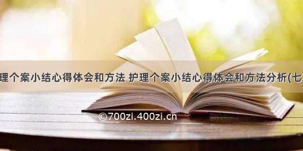 护理个案小结心得体会和方法 护理个案小结心得体会和方法分析(七篇)