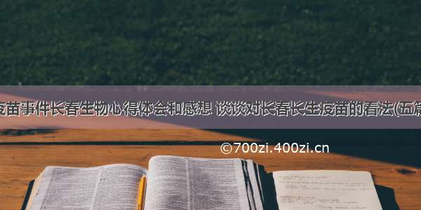 疫苗事件长春生物心得体会和感想 谈谈对长春长生疫苗的看法(五篇)