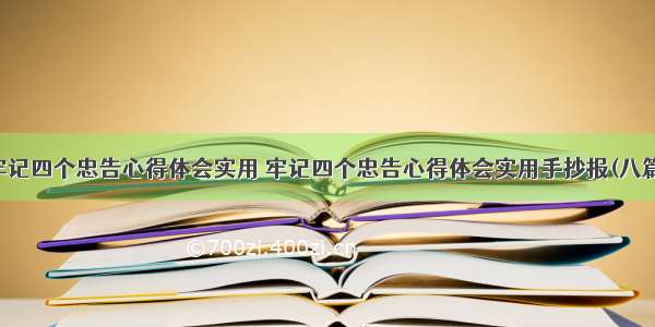 牢记四个忠告心得体会实用 牢记四个忠告心得体会实用手抄报(八篇)