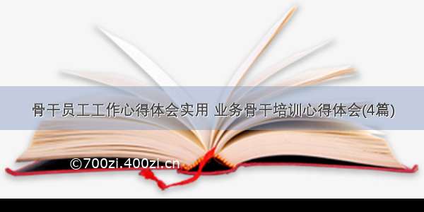 骨干员工工作心得体会实用 业务骨干培训心得体会(4篇)