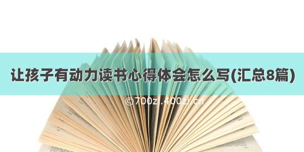 让孩子有动力读书心得体会怎么写(汇总8篇)