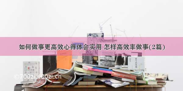 如何做事更高效心得体会实用 怎样高效率做事(2篇)