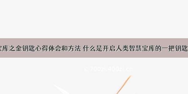 智慧宝库之金钥匙心得体会和方法 什么是开启人类智慧宝库的一把钥匙(五篇)