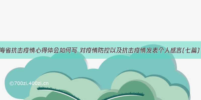 青海省抗击疫情心得体会如何写 对疫情防控以及抗击疫情发表个人感言(七篇)