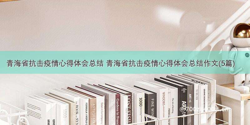 青海省抗击疫情心得体会总结 青海省抗击疫情心得体会总结作文(5篇)