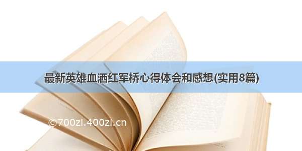 最新英雄血洒红军桥心得体会和感想(实用8篇)