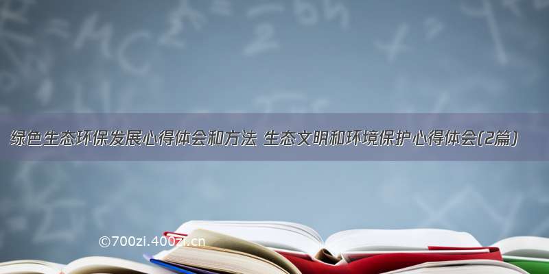 绿色生态环保发展心得体会和方法 生态文明和环境保护心得体会(2篇)