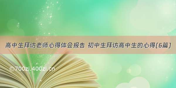 高中生拜访老师心得体会报告 初中生拜访高中生的心得(6篇)