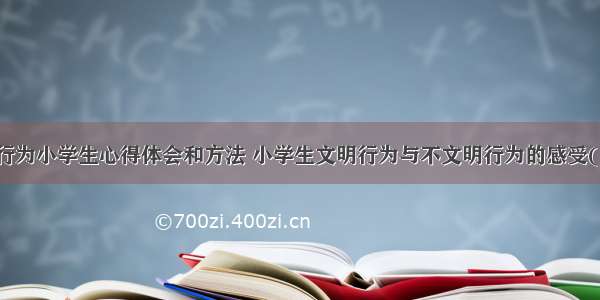 文明行为小学生心得体会和方法 小学生文明行为与不文明行为的感受(四篇)