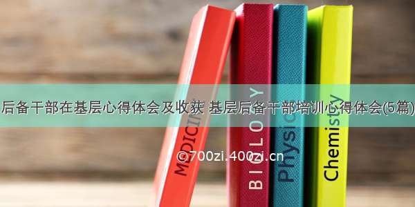 后备干部在基层心得体会及收获 基层后备干部培训心得体会(5篇)