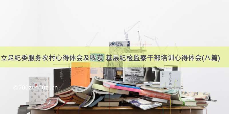 立足纪委服务农村心得体会及收获 基层纪检监察干部培训心得体会(八篇)