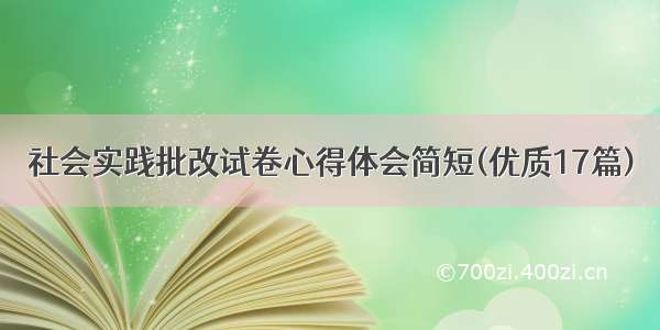 社会实践批改试卷心得体会简短(优质17篇)