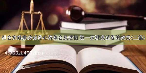 社会实践批改试卷心得体会及感悟 第一次批改试卷的感受(三篇)