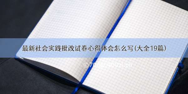 最新社会实践批改试卷心得体会怎么写(大全19篇)