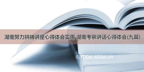 湖南努力拼搏讲座心得体会实用 湖南考察讲话心得体会(九篇)