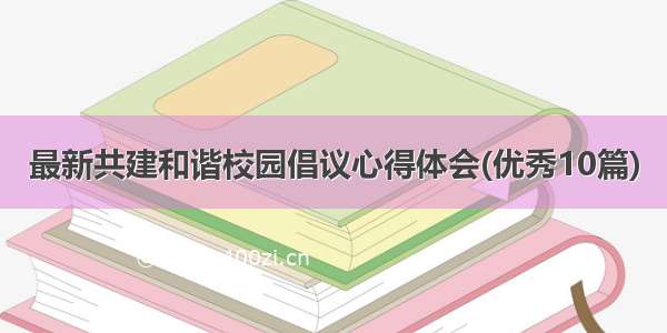 最新共建和谐校园倡议心得体会(优秀10篇)